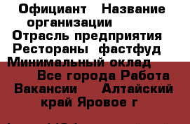 Официант › Название организации ­ Maxi › Отрасль предприятия ­ Рестораны, фастфуд › Минимальный оклад ­ 35 000 - Все города Работа » Вакансии   . Алтайский край,Яровое г.